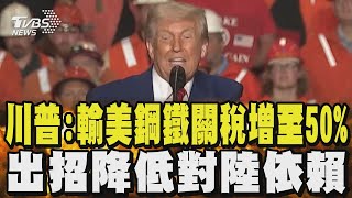 川普:輸美鋼鐵關稅增至50% 出招降低對中國依賴｜TVBS新聞 @TVBSNEWS02