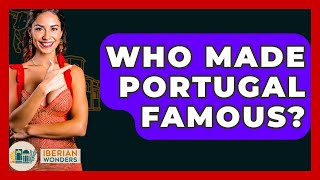 Who Made Portugal Famous? - Iberian Wonders