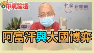 8.20.21【中廣論壇】湯紹成：阿富汗與大國博弈