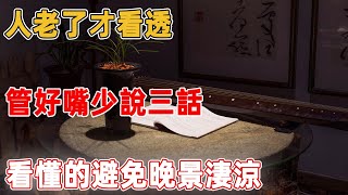 人老了才看透，管好嘴少說三話，看懂的避免晚景淒涼｜禪語點悟