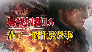 70分钟的最终幻想16，人类与神的争斗永不结束，最终幻想16究竟讲了一个什么故事 FinalFantasy