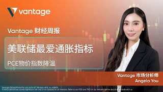 美联储最爱通胀指标PCE物价指数降温 | Vantage 财经周报