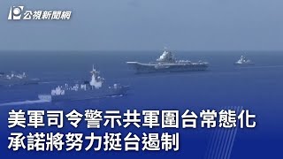 美軍司令警示共軍圍台常態化 承諾將努力挺台遏制｜20250505 公視晚間新聞