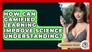 How Can Gamified Learning Improve Science Understanding? - High School Toolkit