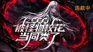 连载《刚觉醒，被怪物校花当同类了》1-286 【无系统、剧情流、不慢热、不无脑、快节奏、惊险刺激，拳拳到肉，怪物阵营视角！】 #异能 #漫画 #小说