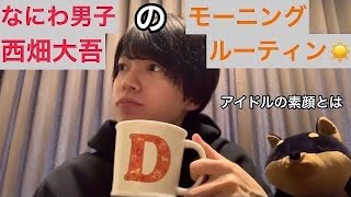 なにわ男子【 西畑大吾 】くんの「アイドルモーニングルーティン☀️」