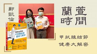 2021.10.06 蘭萱時間 專訪【甲狀腺結節健康大解密】鄭凱倫 醫師