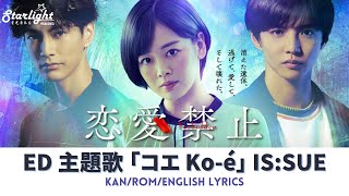 ドラマ 『恋愛禁止 Forbidden to Love』 ED 主題歌 「コエ」 IS:SUE イッシュ 【Kan/Rom/English Lyrics】 Ko-é