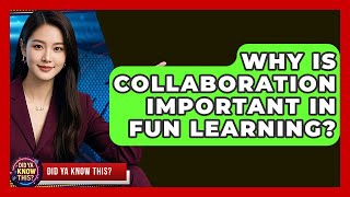 Why Is Collaboration Important in Fun Learning? | Did Ya Know This