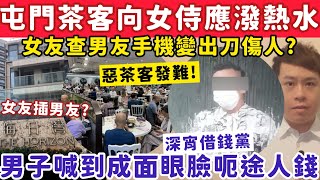 屯門女茶客突向女侍應淋熱水？白石角女友查男友手機變擸刀插男友？17-7-2025