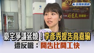 快新聞／豪宅爭議延燒！李彥秀提告高嘉瑜　遭反嗆：開告比開工快－民視新聞
