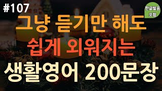 [ch107. 쉬운생활영어 200문장] 미국인이 주로 쓰는 영어 표현📌 | 억지로 외우지 마세요 | 알아두면 평생쓰는 | 이동 시 틀어만 놓으세요 | 4회 반복 | 한글발음 포함