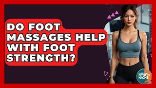 Do Foot Massages Help With Foot Strength? - Everyday Fitness Hacks