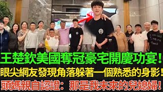 王楚欽美國奪冠，豪宅開慶功宴！眼尖網友發現角落躲著一個熟悉聲影！頭媽親自認證：那是我未來的兒媳婦！