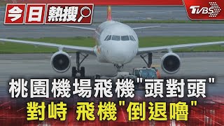 桃園機場飛機「頭對頭」對峙 飛機「倒退嚕」｜TVBS新聞 @TVBSNEWS01
