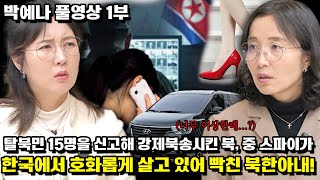 [박예나 풀영상] 탈북민 15명을 신고해 강제북송시킨 북, 중 스파이가 한국에서 호화롭게 살고 있어 빡친 북한아내!