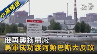 俄再襲核電廠 烏軍成功渡河頓巴斯大反攻｜TVBS新聞