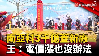 南亞科3千億蓋新廠！王文淵：電價漲也沒辦法 @globalnewstw
