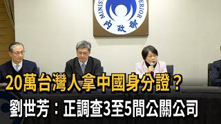 20萬台灣人拿中國身分證？ 劉世芳：正調查3至5間公關公司－民視新聞