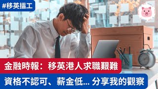 金融時報：移英港人求職甚艱難，資格不認可、從事低薪工作！分享一些體驗及觀察  #移民英國 #英國工作 #英國搵工