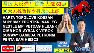 KS看股 - 马股 KLSE BURSA 分享 - 10-4-2025 💥马股大反弹！综指大涨 63点💥90天关税暂停令科技股上涨💥KOSSAN SUPERMX FRONTKN INARI PENTA