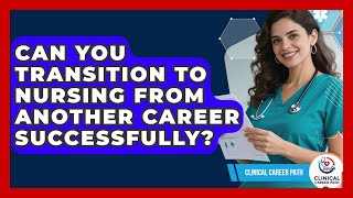 Can You Transition to Nursing From Another Career Successfully? - Clinical Career Path