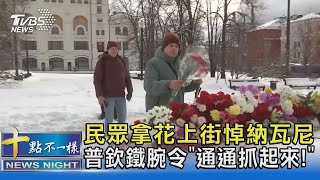民眾拿花上街悼納瓦尼 普欽鐵腕令「通通抓起來!」｜十點不一樣20240219