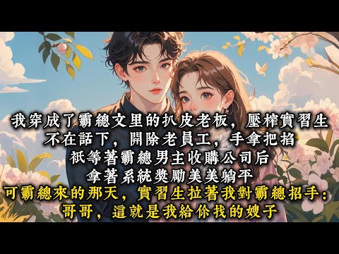 《穿成恶毒老板后》我穿成了霸总文里的扒皮老板，压榨实习生，不在话下#一口气看完 #小说 #推文  #爽文#甜文#现代言情