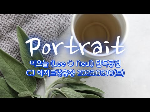 이오늘 (Lee O Neul) 01. 너는 물처럼 & 우리가 우리일 수 있게 [Portrait] CJ 아지트광흥창 2025.05.10(토)