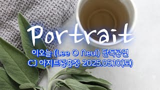 이오늘 (Lee O Neul) 01. 너는 물처럼 & 우리가 우리일 수 있게 [Portrait] CJ 아지트광흥창 2025.05.10(토)