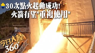 火箭將可重複使用? 陸航太集團全力研製"火箭心臟"發動機 完成15次試驗.30次點火~為火箭首飛奠定基礎｜360°今日大陸