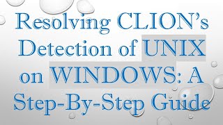 Resolving CLION's Detection of UNIX on WINDOWS: A Step-By-Step Guide