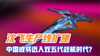 沈飞生产线扩建，中国或将迈入双五代战机时代