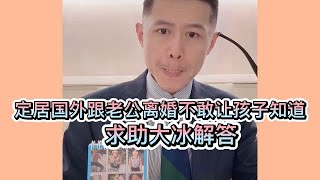定居国外跟老公离婚不敢让孩子知道，求助大冰解答