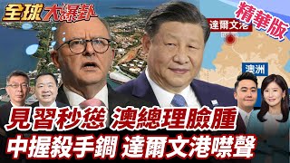 澳總理見習近平有求於陸?!艾班尼斯臉好腫?大選承諾跳票!隻字未提達爾文港!全因中國殺手鐧鎖喉? 20250716【#全球大爆卦】精華版3 @全球大視野Global_Vision