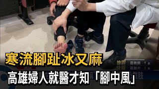 寒流腳趾冰又麻 高雄婦人就醫才知「腳中風」－民視台語新聞