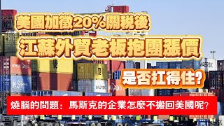 美國加徵20%关税後，江蘇外貿老板抱團漲價，是否抗得住？燒腦的問題：馬斯克的企業怎麼不搬回美國呢？2025.03.16NO26413
