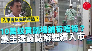 一線搜查｜10萬蚊買劏場鋪筍唔筍？ 入市搏反彈搏得過？ 投資專家分析賺錢機會 業主現身透露點解繼續入市｜532集｜有線新聞 宋熙年 簡采恩｜HOY TV 77台
