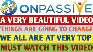 ONPASSIVE #OFOUNDER | A VERY BEAUTIFUL VIDEO | THINGS ARE GOING TO CHANGE | WE ALL ARE AT VERY TOP|