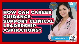 How Can Career Guidance Support Clinical Leadership Aspirations? | Clinical Career Path