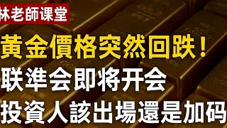 林老師課堂 | 黃金價格突然回跌！聯準會即將開會，投資人該出場還是加碼？