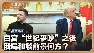 《鳳凰聚焦》白宮“世紀爭吵”之後 俄烏和談前景何方？｜20250303