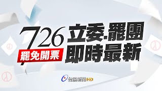 【完整公開】LIVE 726罷免開票 立委、罷團即時最新