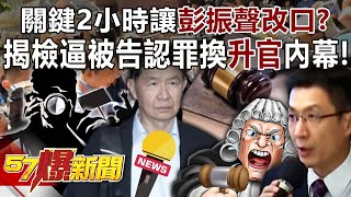 關鍵2小時讓彭振聲改口？ 揭檢逼被告認罪換「升官」內幕？！   黃暐瀚 游淑慧 李育昇 徐俊相《57爆新聞》20250702-3