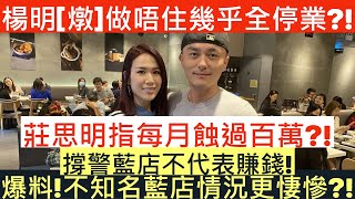 [爆料!]楊明[燉]做唔住幾乎全停業?!|莊思明指每月蝕過百萬?!|撐警藍店不代表賺錢!|不知名藍店情況更悽慘?!|井仔點睇
