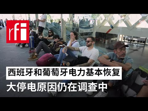 西班牙和葡萄牙电力基本恢复 大停电原因仍在调查中 • RFI - 法广