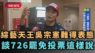 【熱門網搜】綜藝天王吳宗憲難得表態　談726罷免投票這樣說