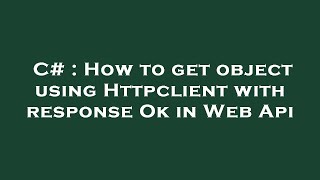 C# : How to get object using Httpclient with response Ok in Web Api
