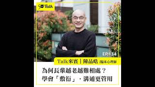為何長輩越老越難相處？臨床心理師陳品皓：學會「敷衍」，溝通更管用(ep.134) ｜50+Talk