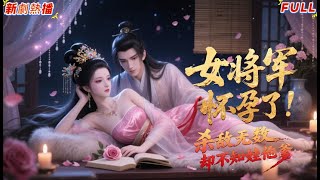 【新劇上映 完結】女將軍，懷孕了！殺敵無數，卻不知娃他爹！#國漫#一口氣看完#完結漫畫#短劇完整版#動漫#漫畫 #漫劇#古風#甜寵#完結#純愛#donghua #drama #情感古風 #新劇來襲